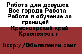 Работа для девушек - Все города Работа » Работа и обучение за границей   . Красноярский край,Красноярск г.